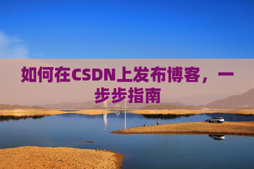 如何在CSDN上发布博客,一步步指南